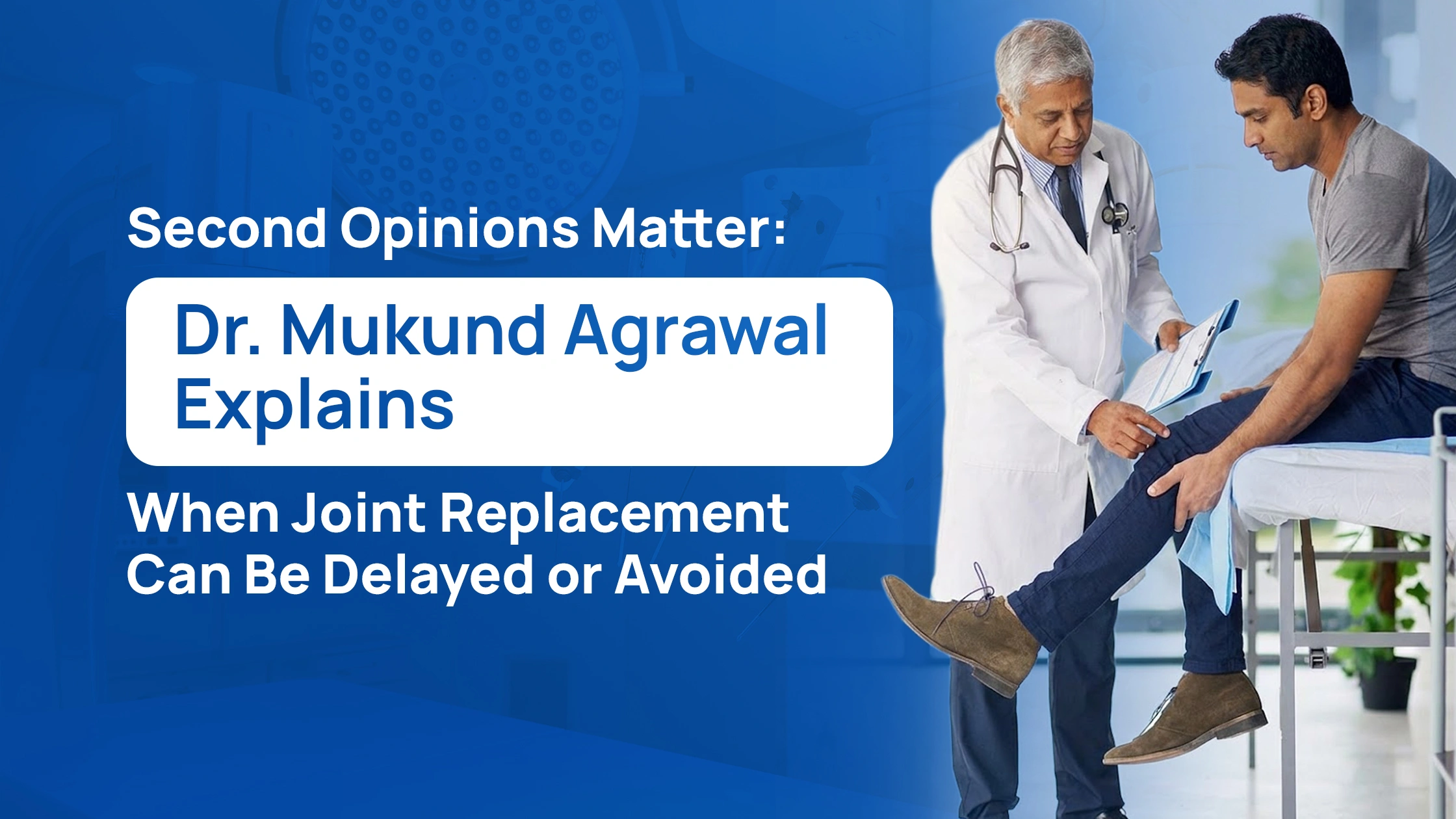 Second Opinions Matter: Dr. Mukund Agrawal Explains When Joint Replacement Can Be Delayed or Avoided