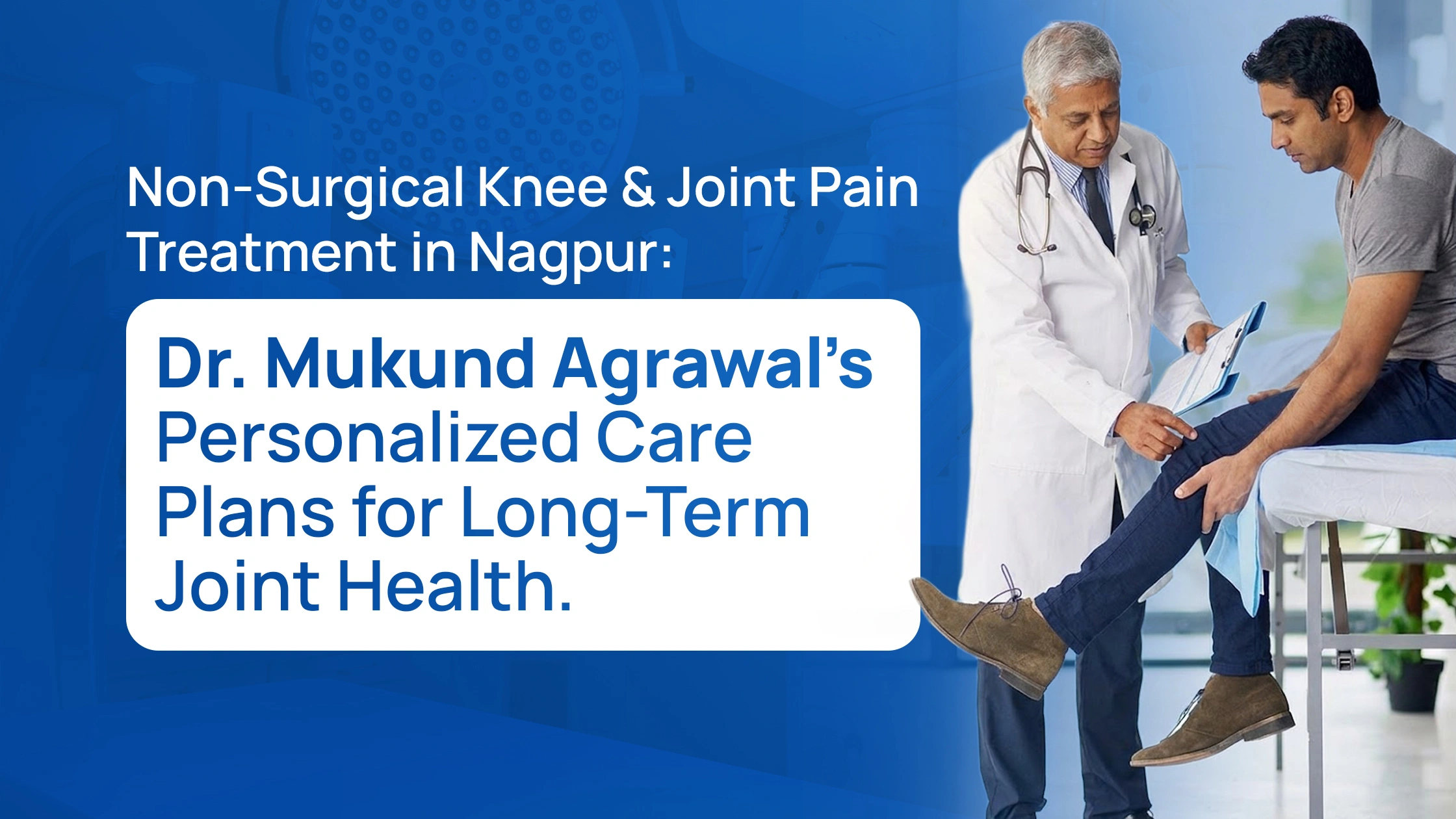 Non-Surgical Knee & Joint Pain Treatment in Nagpur: Dr. Mukund Agrawal’s Personalized Care Plans for Long-Term Joint Health